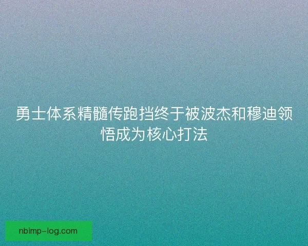 勇士体系精髓传跑挡终于被波杰和穆迪领悟成为核心打法