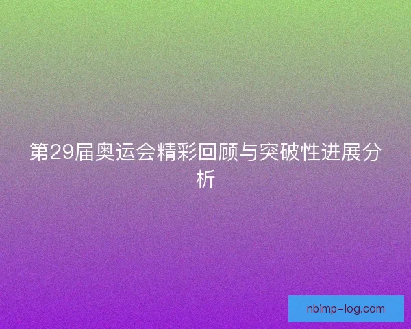 第29届奥运会精彩回顾与突破性进展分析